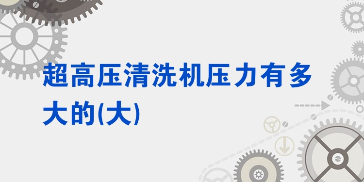 超高压清洗机压力有多大的